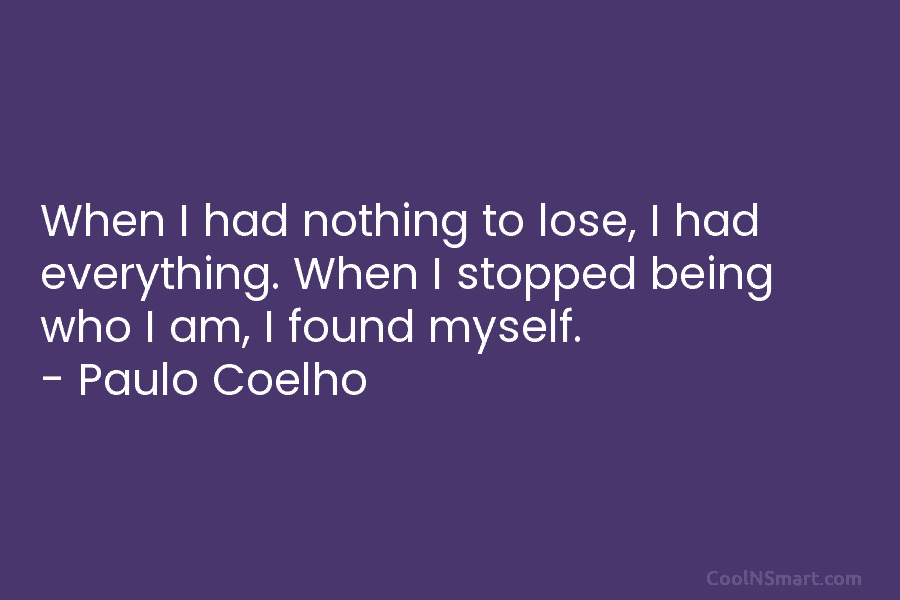 Paulo Coelho Quote: When I had nothing to lose, I had everything. When ...