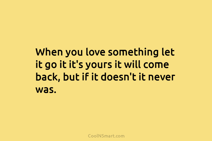 When you love something let it go it it’s yours it will come back, but...
