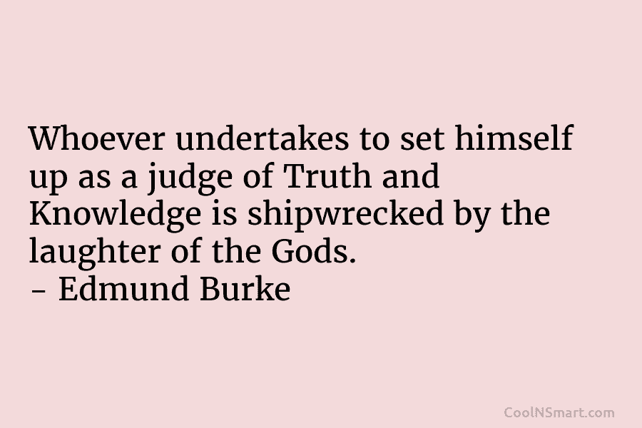 Whoever undertakes to set himself up as a judge of Truth and Knowledge is shipwrecked...