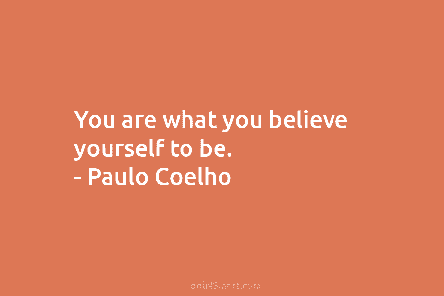 You are what you believe yourself to be. – Paulo Coelho