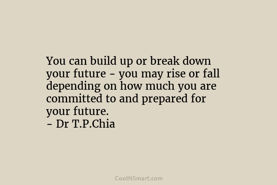 You can build up or break down your future – you may rise or fall...