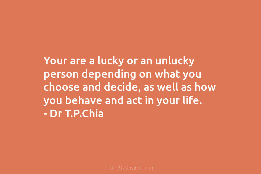 Your are a lucky or an unlucky person depending on what you choose and decide,...