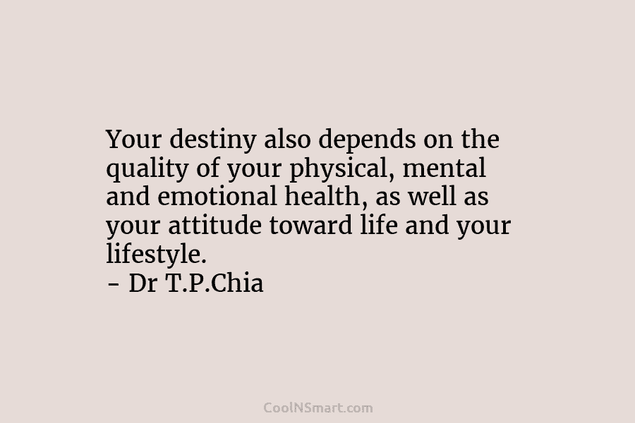 Your destiny also depends on the quality of your physical, mental and emotional health, as well as your attitude toward...