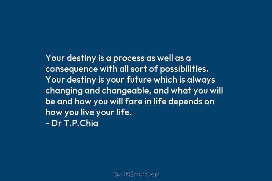 Your destiny is a process as well as a consequence with all sort of possibilities. Your destiny is your future...