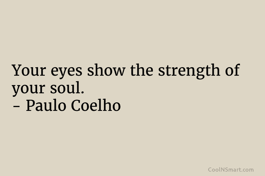 Your eyes show the strength of your soul. – Paulo Coelho