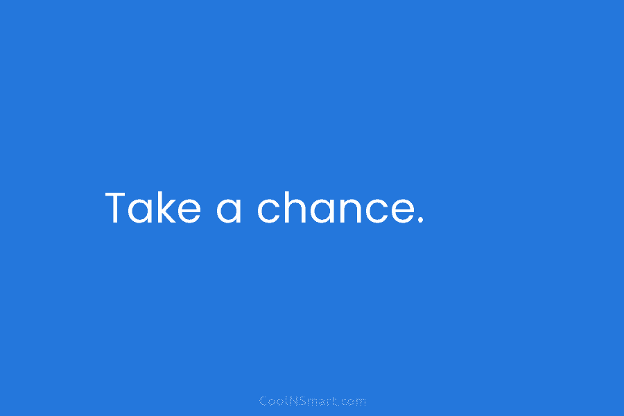 Take a chance.