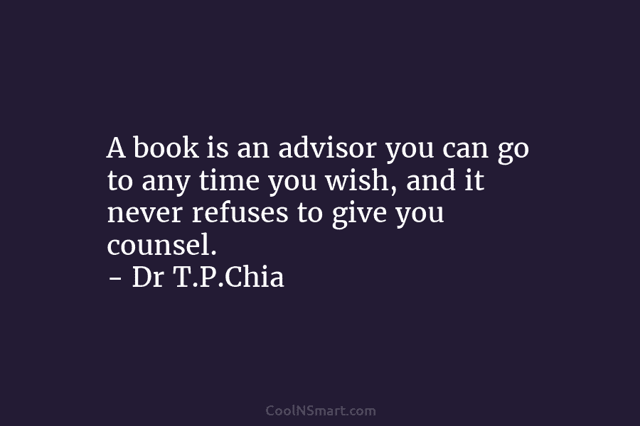 A book is an advisor you can go to any time you wish, and it never refuses to give you...