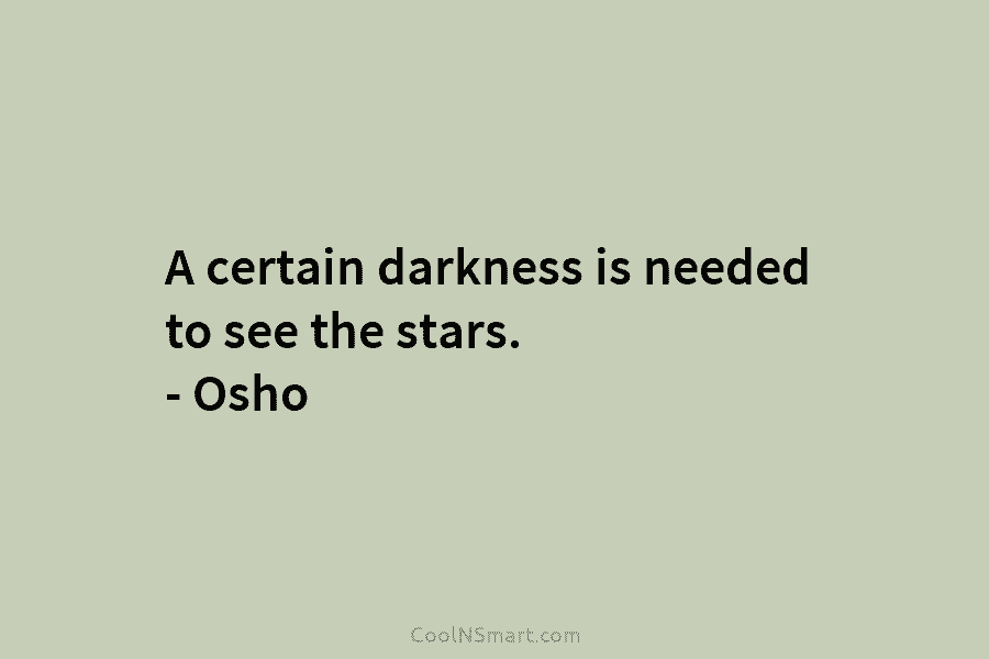 A certain darkness is needed to see the stars. – Osho
