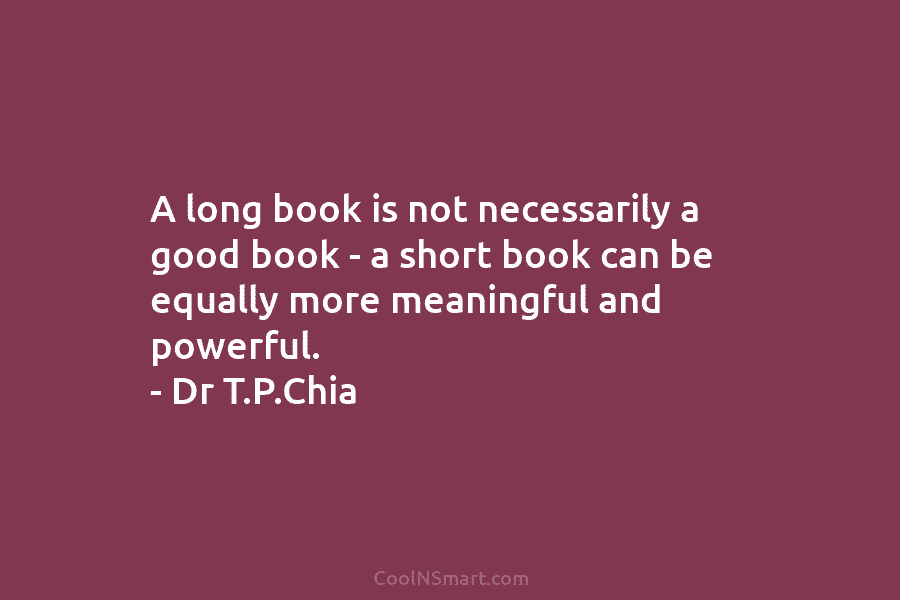 A long book is not necessarily a good book – a short book can be equally more meaningful and powerful....