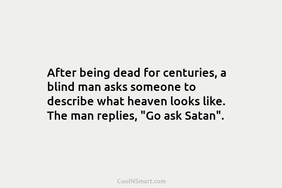 After being dead for centuries, a blind man asks someone to describe what heaven looks like. The man replies, “Go...