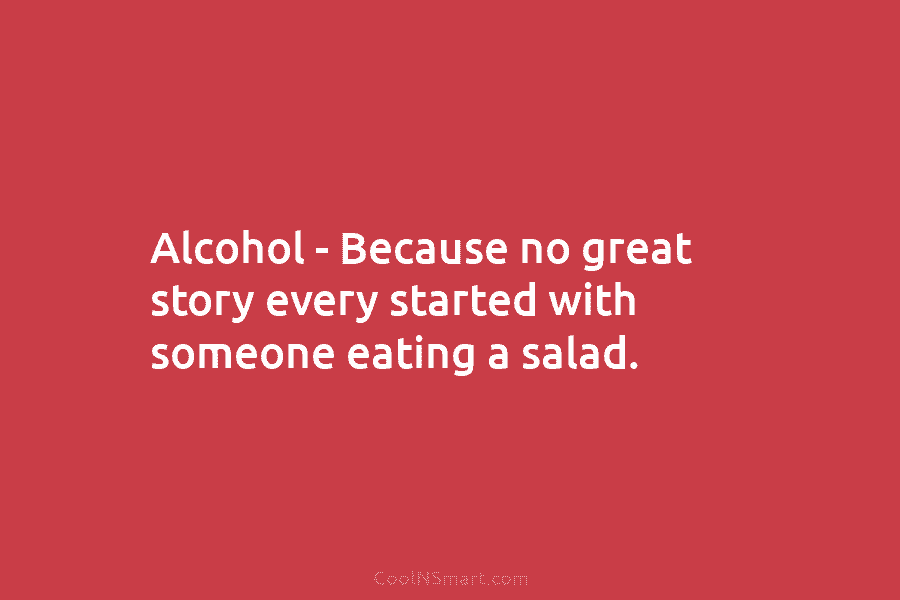 Alcohol – Because no great story every started with someone eating a salad.