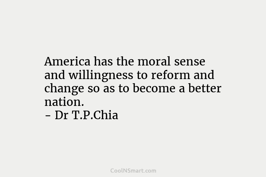 America has the moral sense and willingness to reform and change so as to become a better nation. – Dr...