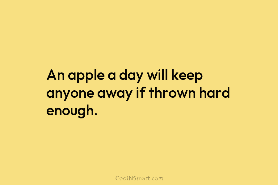An apple a day will keep anyone away if thrown hard enough.