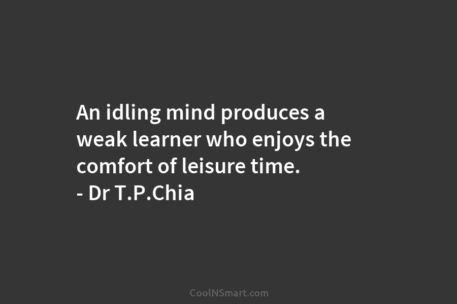 An idling mind produces a weak learner who enjoys the comfort of leisure time. –...
