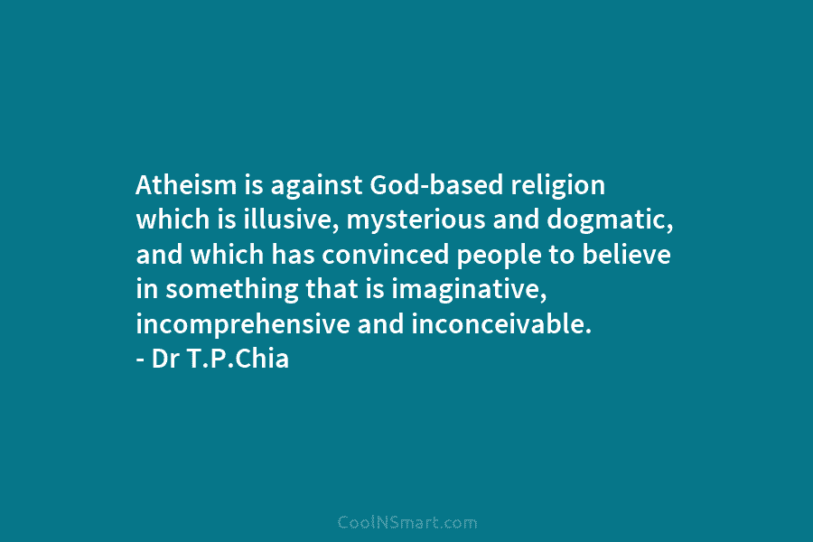 Atheism is against God-based religion which is illusive, mysterious and dogmatic, and which has convinced...