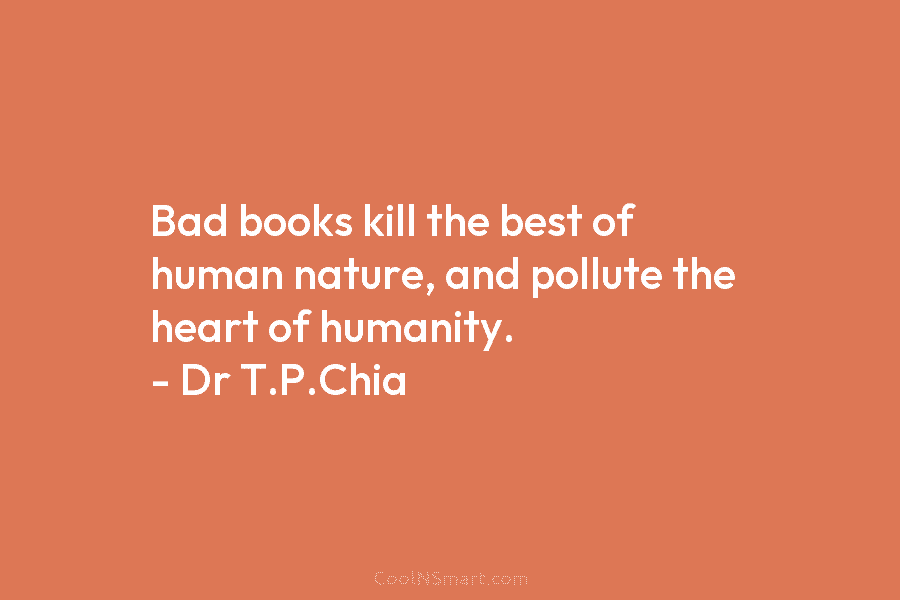 Bad books kill the best of human nature, and pollute the heart of humanity. –...