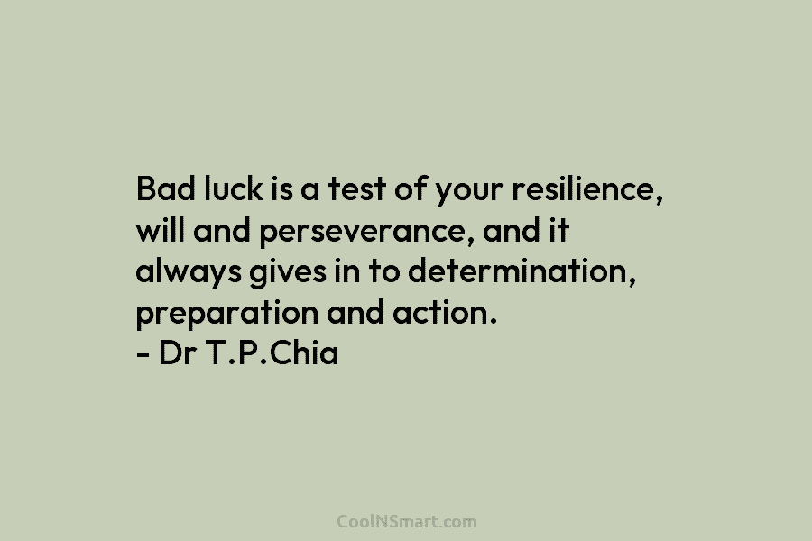 Bad luck is a test of your resilience, will and perseverance, and it always gives in to determination, preparation and...