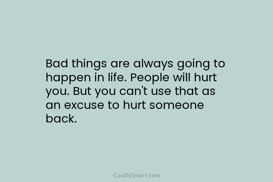 Bad things are always going to happen in life. People will hurt you. But you...