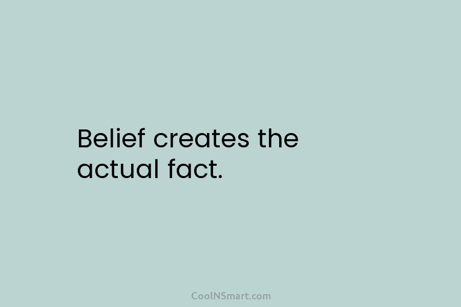 Belief creates the actual fact.