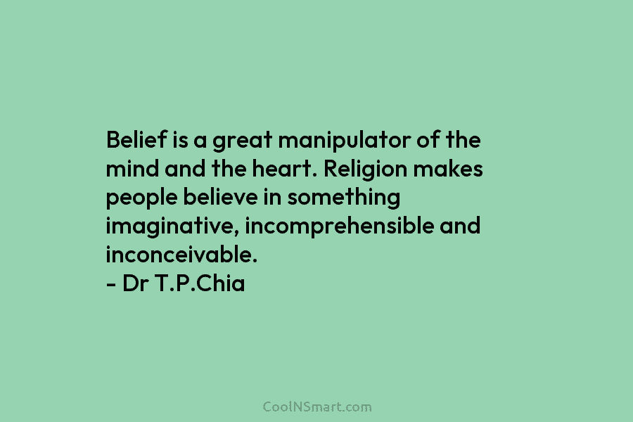 Belief is a great manipulator of the mind and the heart. Religion makes people believe in something imaginative, incomprehensible and...