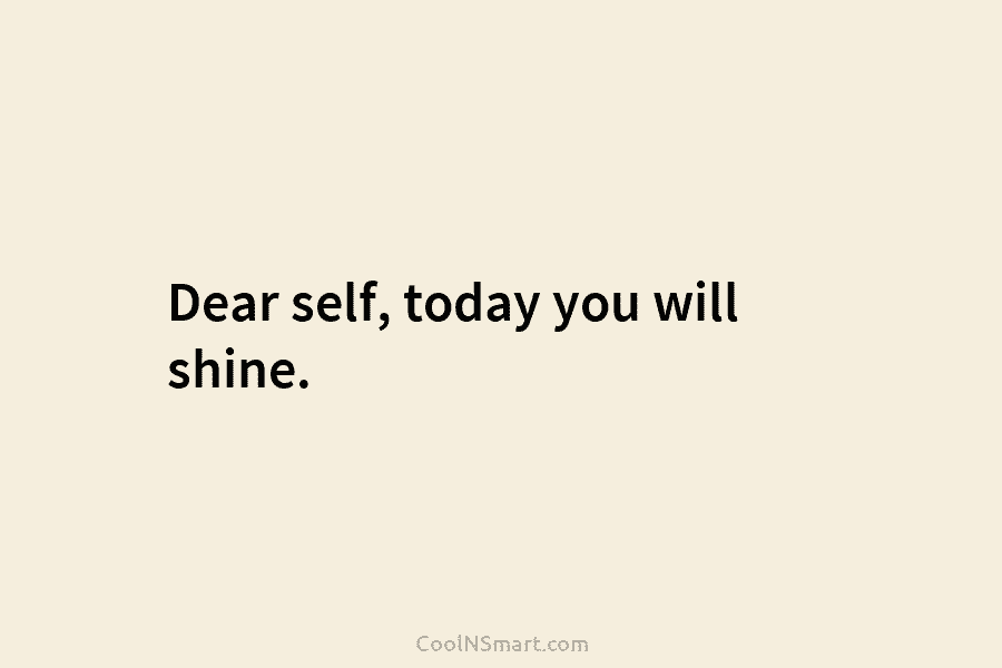Dear self, today you will shine.