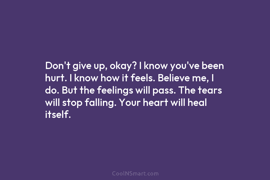 Don’t give up, okay? I know you’ve been hurt. I know how it feels. Believe me, I do. But the...