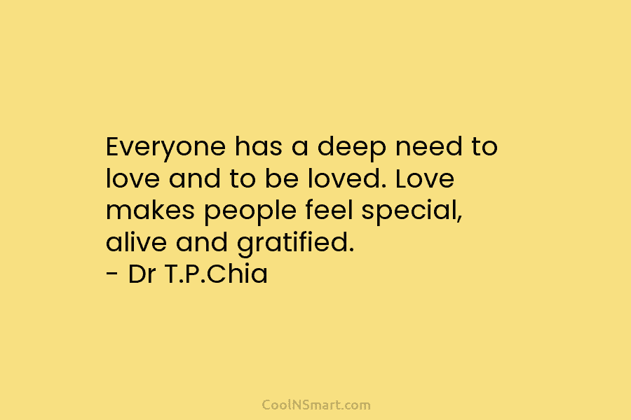 Everyone has a deep need to love and to be loved. Love makes people feel special, alive and gratified. –...