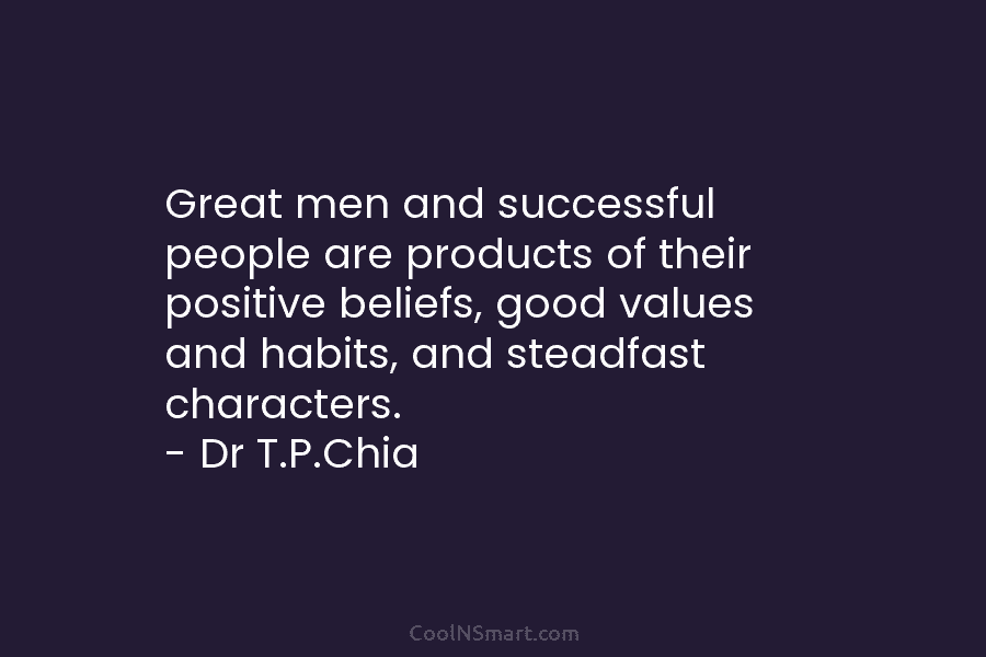 Great men and successful people are products of their positive beliefs, good values and habits, and steadfast characters. – Dr...
