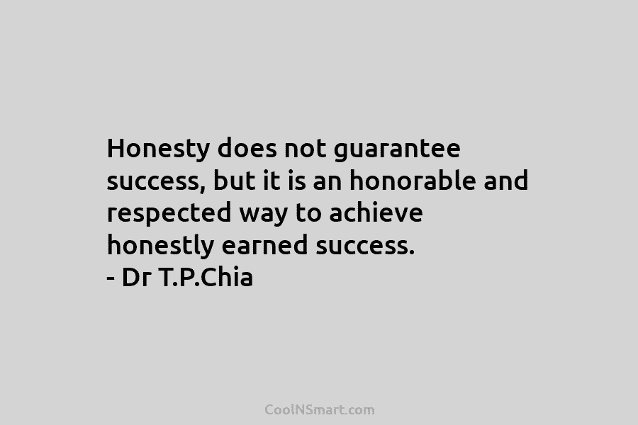 Honesty does not guarantee success, but it is an honorable and respected way to achieve...