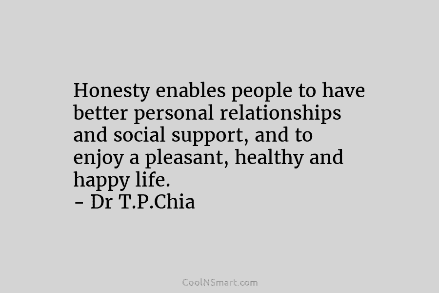 Honesty enables people to have better personal relationships and social support, and to enjoy a pleasant, healthy and happy life....