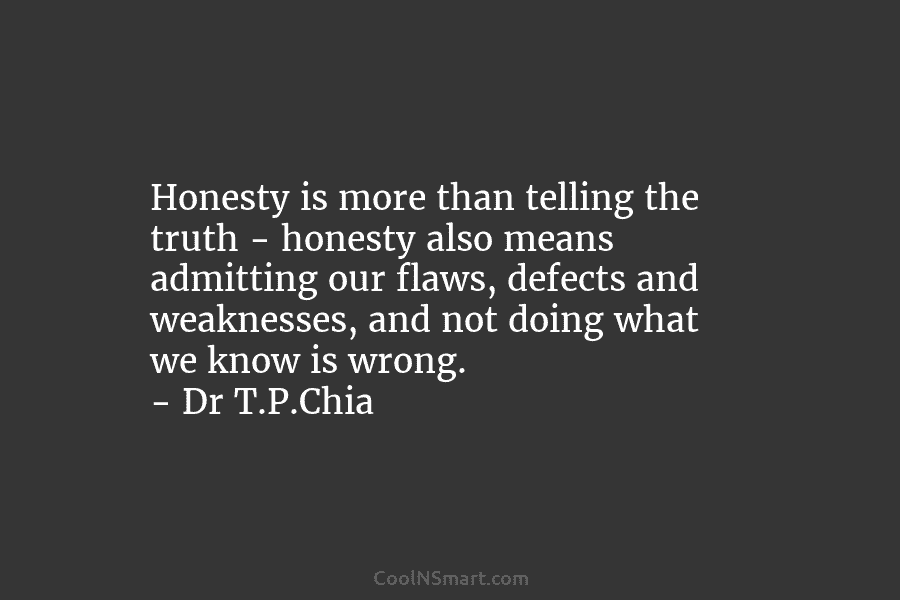 Honesty is more than telling the truth – honesty also means admitting our flaws, defects and weaknesses, and not doing...