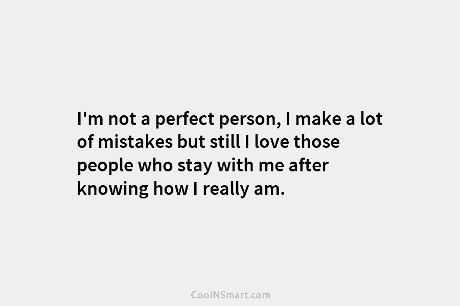 I’m not a perfect person, I make a lot of mistakes but still I love...