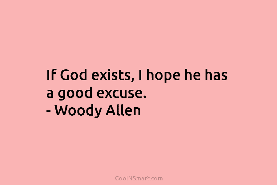 If God exists, I hope he has a good excuse. – Woody Allen