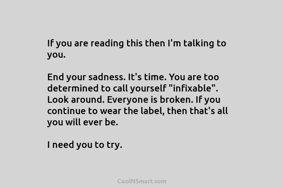 If you are reading this then I’m talking to you. End your sadness. It’s time. You are too determined to...