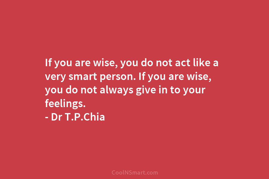 If you are wise, you do not act like a very smart person. If you...