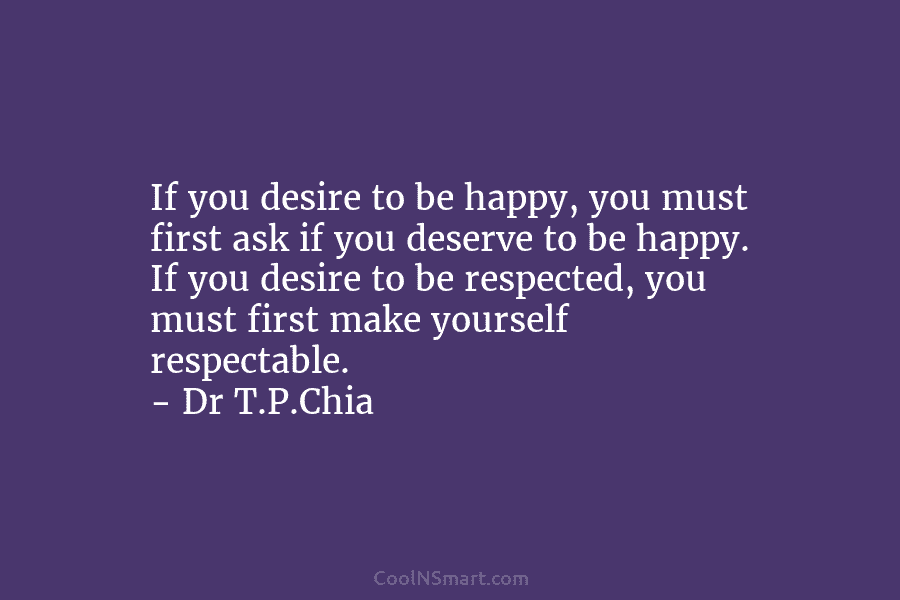 If you desire to be happy, you must first ask if you deserve to be happy. If you desire to...