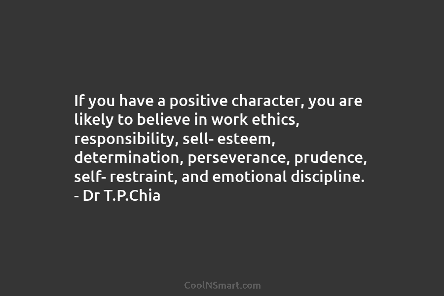 If you have a positive character, you are likely to believe in work ethics, responsibility, sell- esteem, determination, perseverance, prudence,...