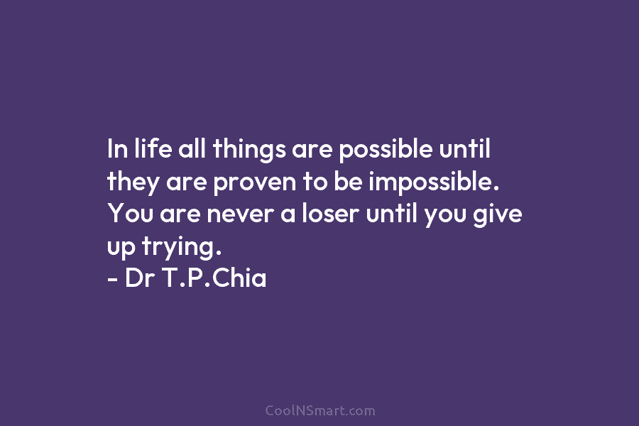 In life all things are possible until they are proven to be impossible. You are never a loser until you...