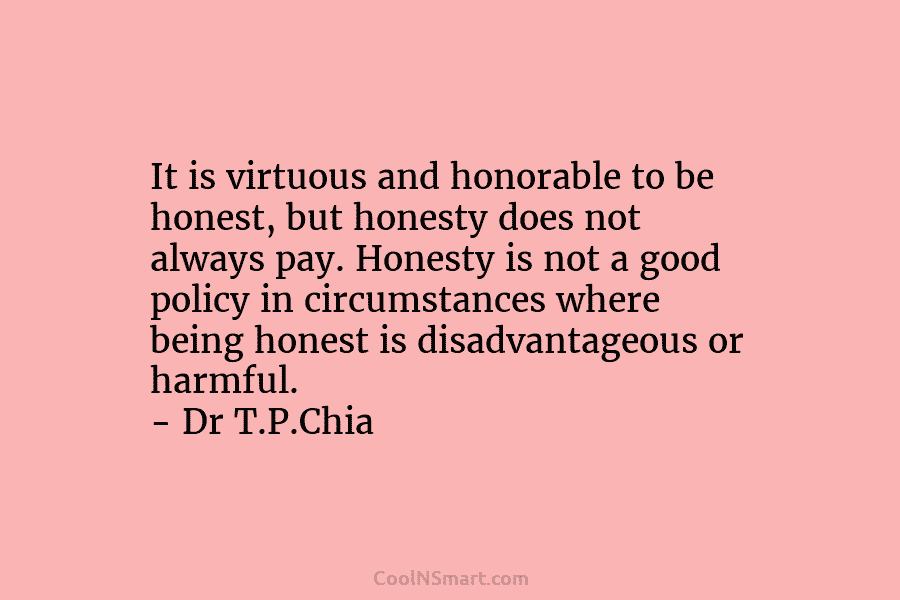 It is virtuous and honorable to be honest, but honesty does not always pay. Honesty is not a good policy...