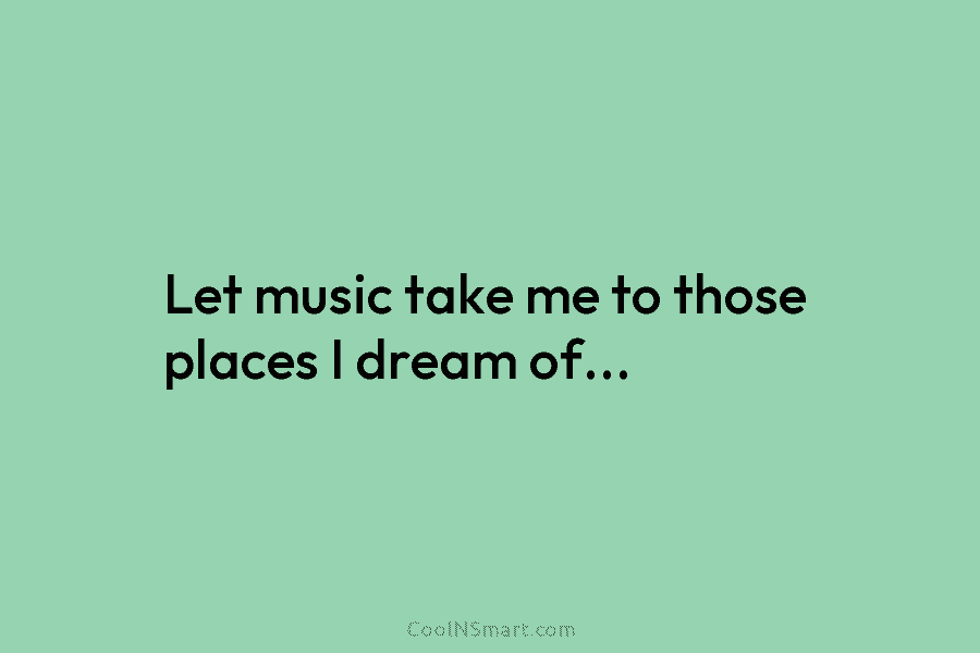 Let music take me to those places I dream of…