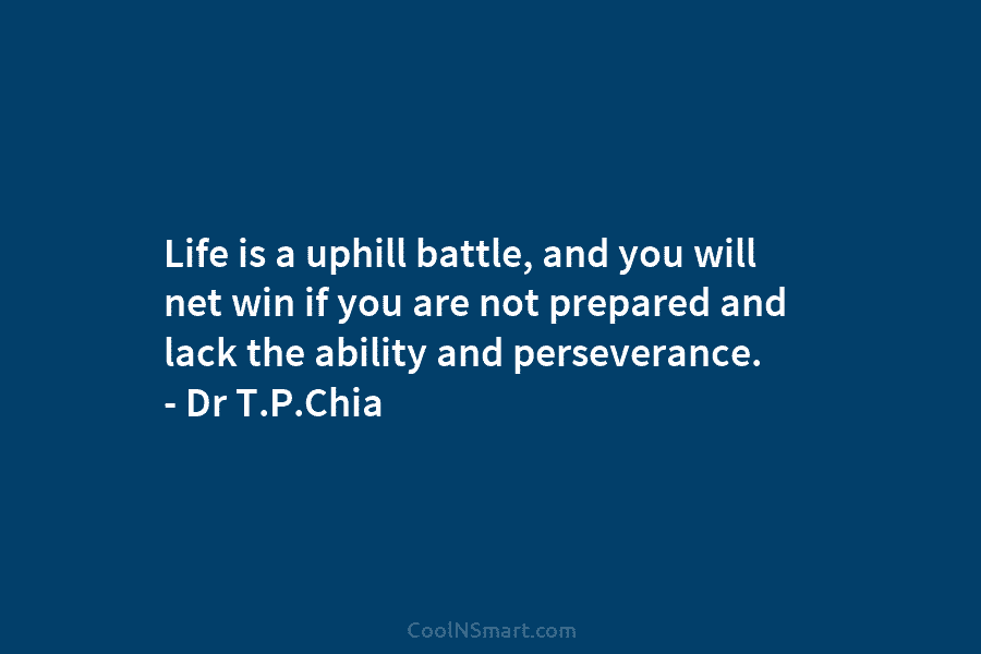 Life is a uphill battle, and you will net win if you are not prepared and lack the ability and...