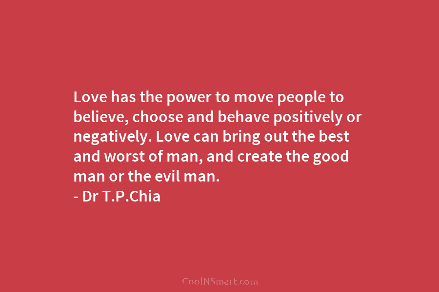 Love has the power to move people to believe, choose and behave positively or negatively....