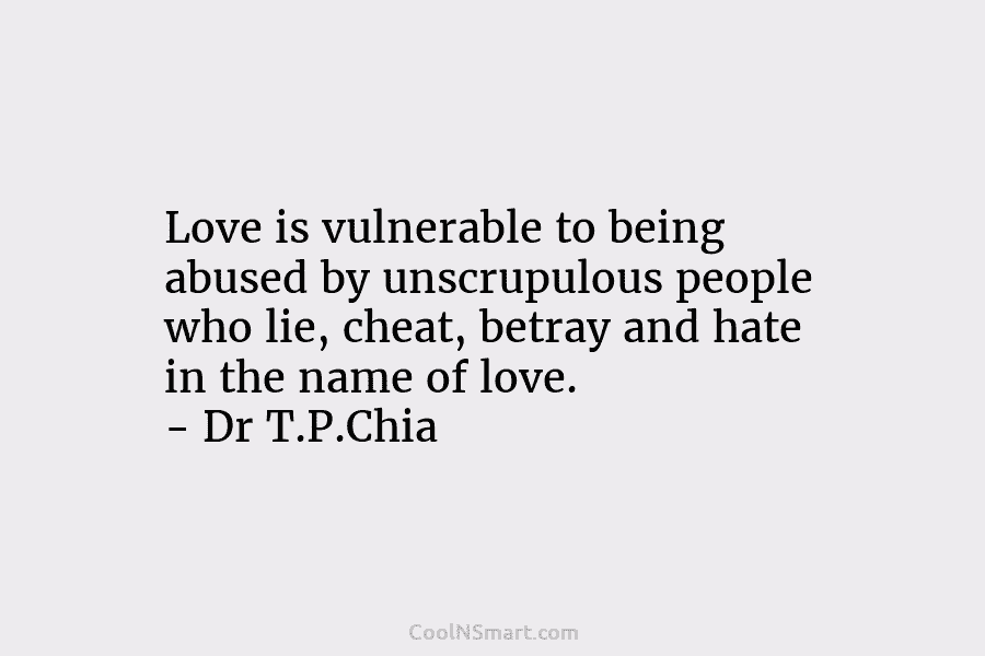 Love is vulnerable to being abused by unscrupulous people who lie, cheat, betray and hate in the name of love....