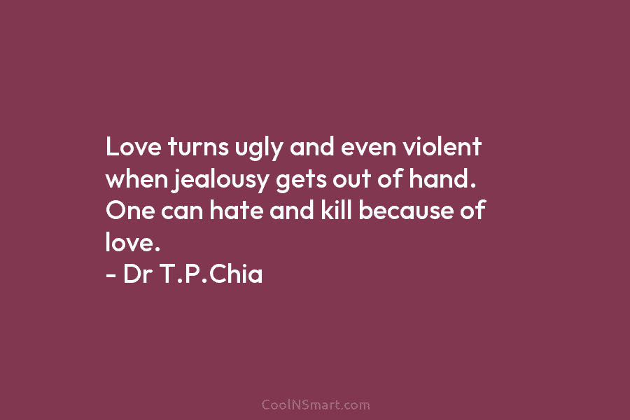 Love turns ugly and even violent when jealousy gets out of hand. One can hate and kill because of love....