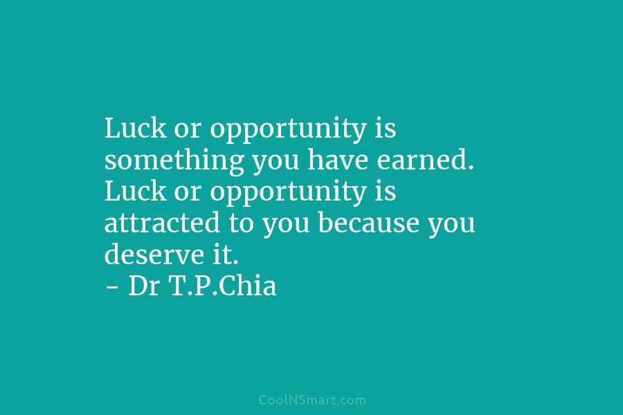 Luck or opportunity is something you have earned. Luck or opportunity is attracted to you because you deserve it. –...