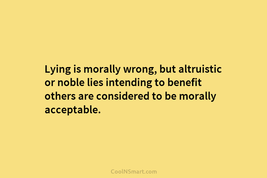 Lying is morally wrong, but altruistic or noble lies intending to benefit others are considered to be morally acceptable.