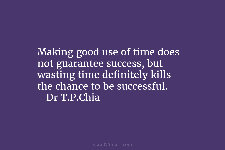 Making good use of time does not guarantee success, but wasting time definitely kills the chance to be successful. –...