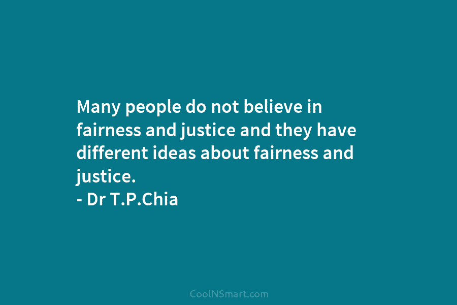 Many people do not believe in fairness and justice and they have different ideas about fairness and justice. – Dr...