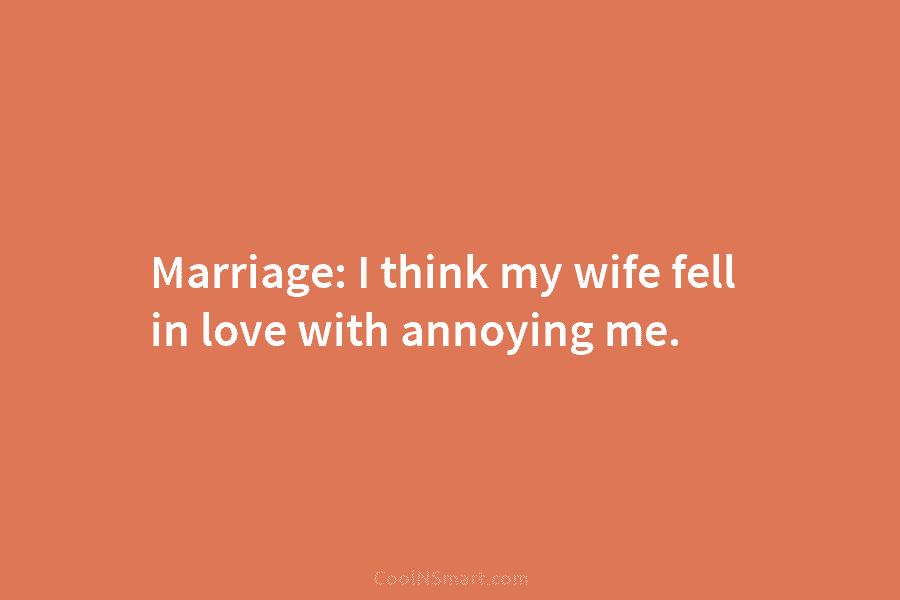 Marriage: I think my wife fell in love with annoying me.
