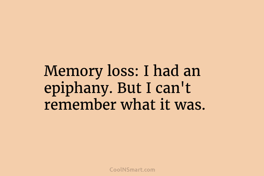 Memory loss: I had an epiphany. But I can’t remember what it was.